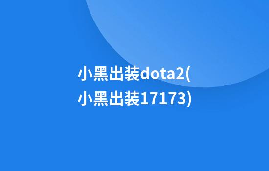 小黑出装dota2(小黑出装17173)