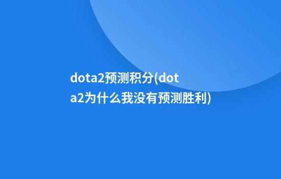 dota2预测积分(dota2为什么我没有预测胜利)