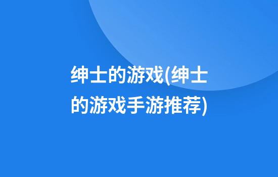 绅士的游戏(绅士的游戏手游推荐)