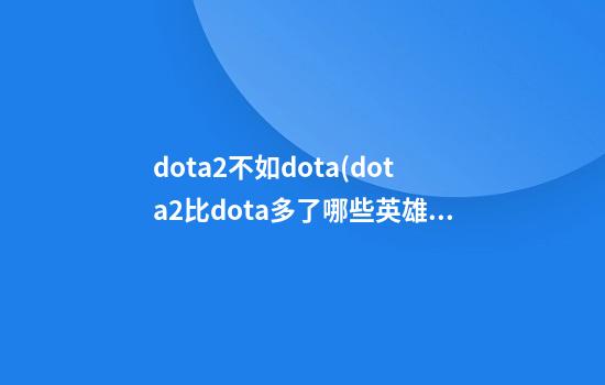 dota2不如dota(dota2比dota多了哪些英雄)