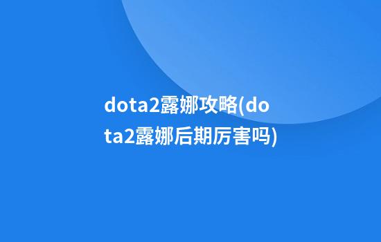 dota2露娜攻略(dota2露娜后期厉害吗)