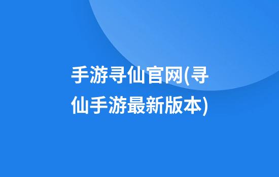 手游寻仙官网(寻仙手游最新版本)