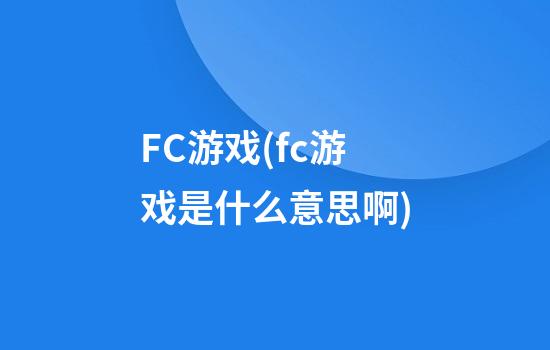 FC游戏(fc游戏是什么意思啊)