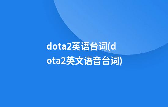 dota2英语台词(dota2英文语音台词)