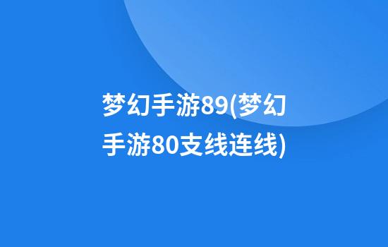 梦幻手游89(梦幻手游80支线连线)