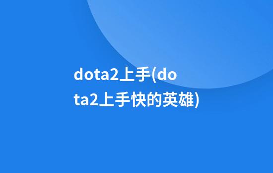 dota2上手(dota2上手快的英雄)