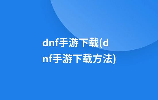 dnf手游下载(dnf手游下载方法)