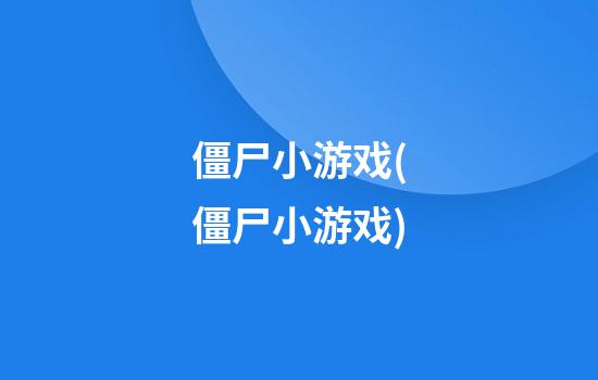 僵尸小游戏(僵尸小游戏)