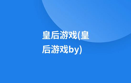 皇后游戏(皇后游戏by)