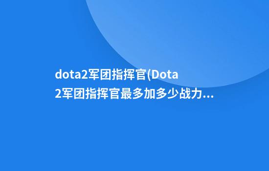 dota2军团指挥官(Dota2军团指挥官最多加多少战力)