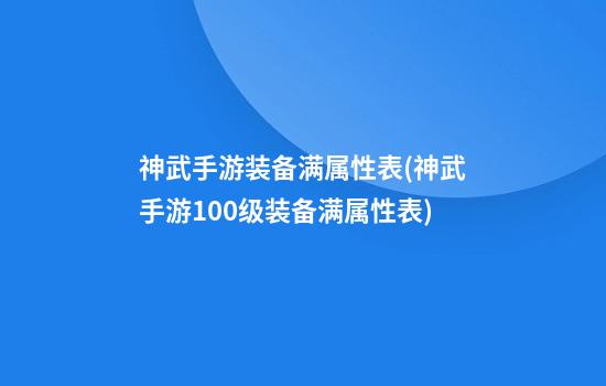 神武手游装备满属性表(神武手游100级装备满属性表)