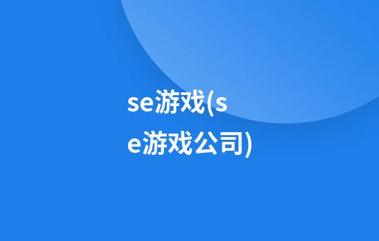 se游戏(se游戏公司)