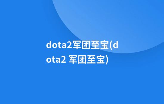 dota2军团至宝(dota2 军团至宝)