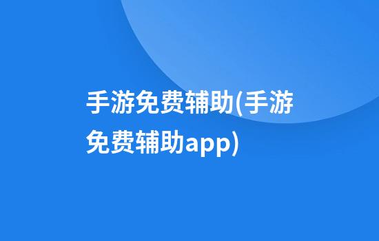 手游免费辅助(手游免费辅助app)