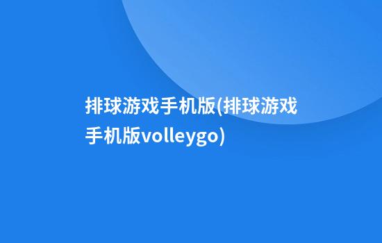 排球游戏手机版(排球游戏手机版volleygo)