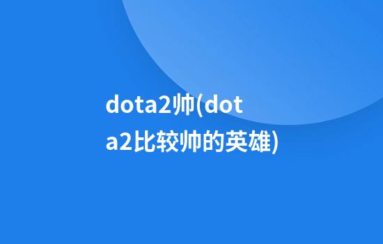 dota2帅(dota2比较帅的英雄)