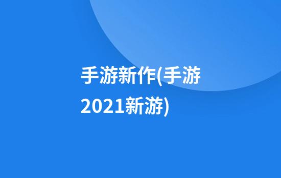 手游新作(手游2021新游)