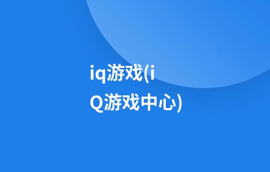 iq游戏(iQ游戏中心)