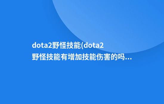 dota2野怪技能(dota2野怪技能有增加技能伤害的吗)