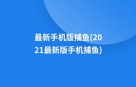 最新手机版捕鱼(2021最新版手机捕鱼)