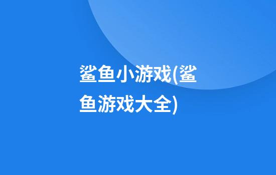 鲨鱼小游戏(鲨鱼游戏大全)