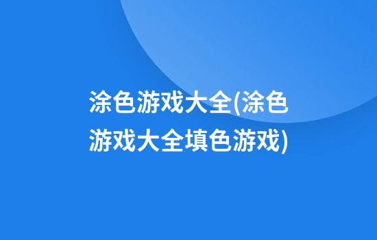 涂色游戏大全(涂色游戏大全填色游戏)