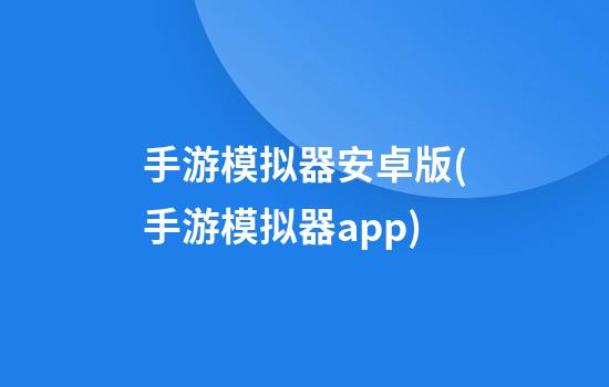 手游模拟器安卓版(手游模拟器app)