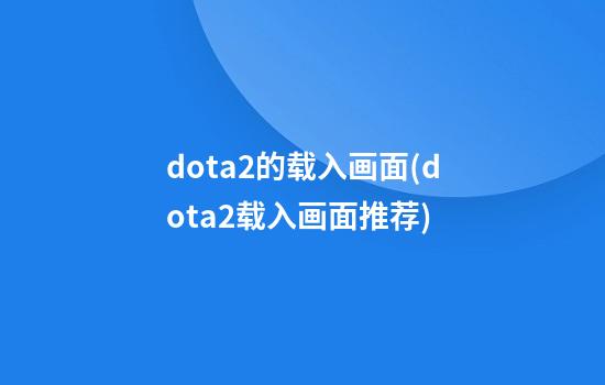 dota2的载入画面(dota2载入画面推荐)