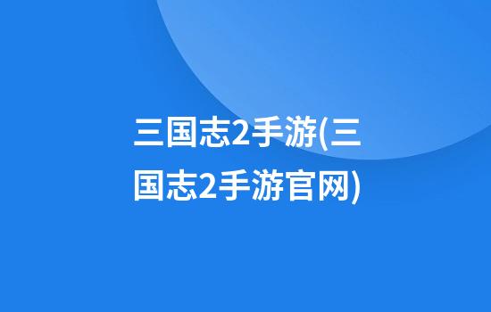 三国志2手游(三国志2手游官网)