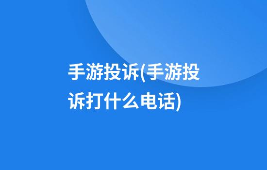 手游投诉(手游投诉打什么电话)