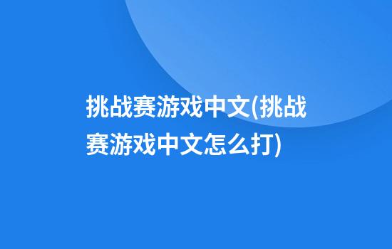 挑战赛游戏中文(挑战赛游戏中文怎么打)