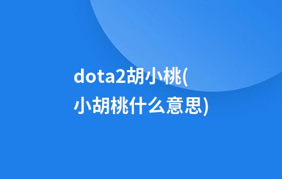 dota2胡小桃(小胡桃什么意思)