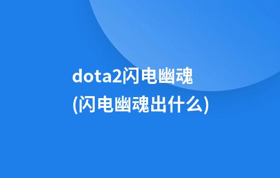 dota2闪电幽魂(闪电幽魂出什么)