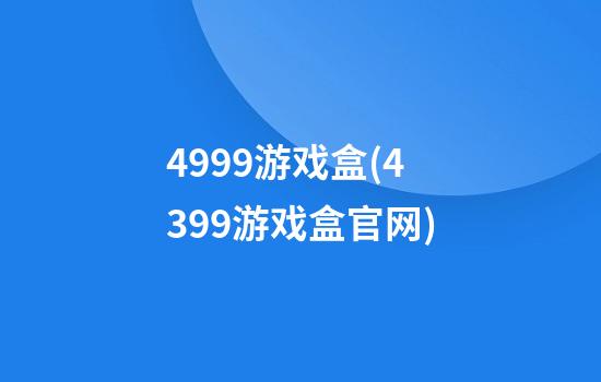 4999游戏盒(4399游戏盒官网)