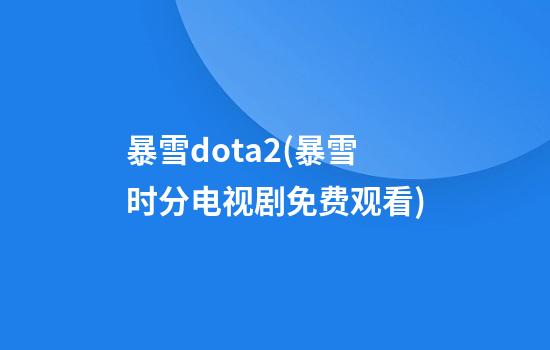 暴雪dota2(暴雪时分电视剧免费观看)