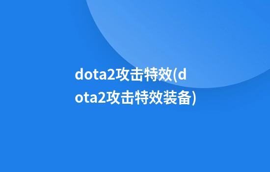 dota2攻击特效(dota2攻击特效装备)