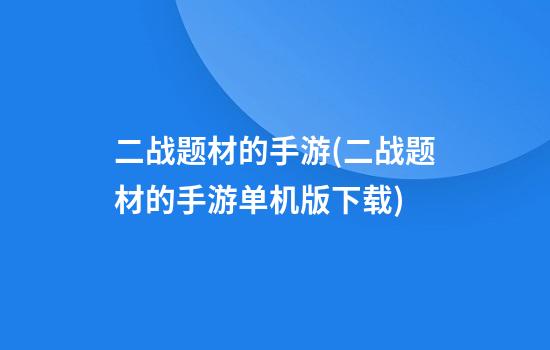 二战题材的手游(二战题材的手游单机版下载)