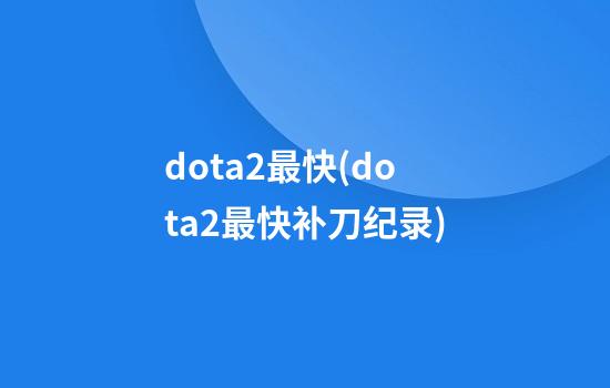 dota2最快(dota2最快补刀纪录)