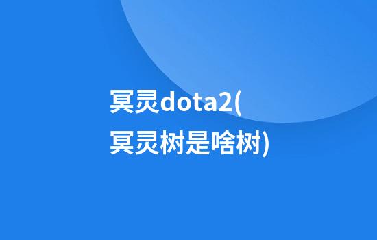 冥灵dota2(冥灵树是啥树)