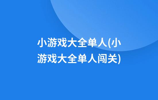 小游戏大全单人(小游戏大全单人闯关)