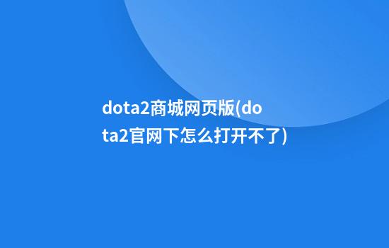 dota2商城网页版(dota2官网下怎么打开不了)