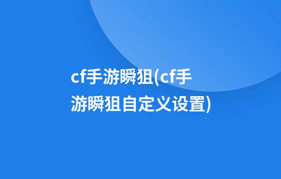 cf手游瞬狙(cf手游瞬狙自定义设置)