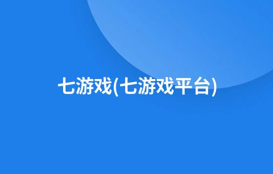 七游戏(七游戏平台)