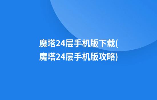 魔塔24层手机版下载(魔塔24层手机版攻略)