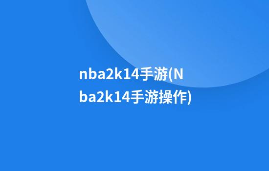 nba2k14手游(Nba2k14手游操作)