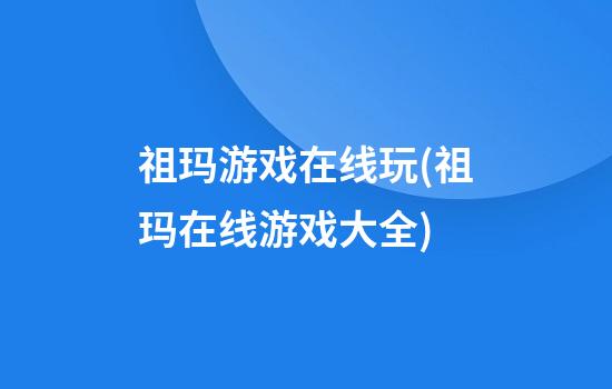 祖玛游戏在线玩(祖玛在线游戏大全)