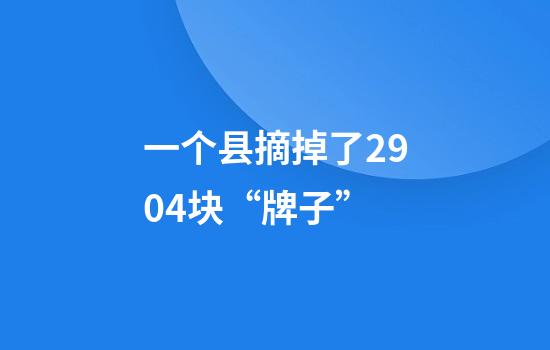 一个县摘掉了2904块“牌子”