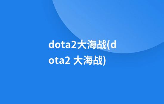 dota2大海战(dota2 大海战)