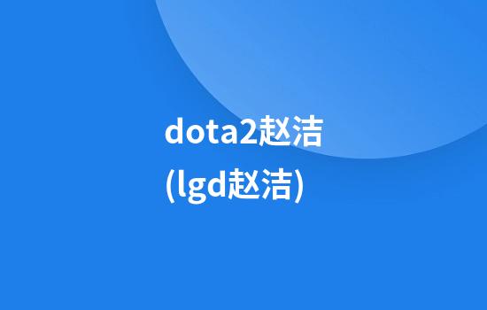 dota2赵洁(lgd赵洁)