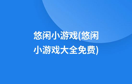 悠闲小游戏(悠闲小游戏大全免费)